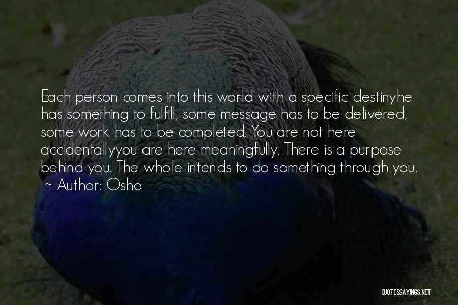 Osho Quotes: Each Person Comes Into This World With A Specific Destinyhe Has Something To Fulfill, Some Message Has To Be Delivered,