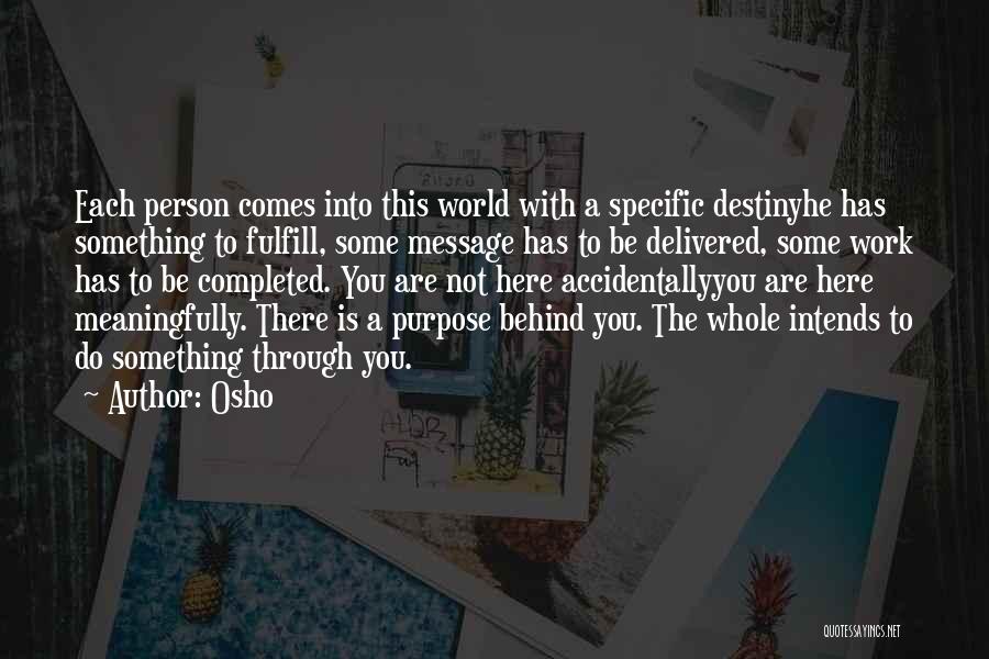 Osho Quotes: Each Person Comes Into This World With A Specific Destinyhe Has Something To Fulfill, Some Message Has To Be Delivered,