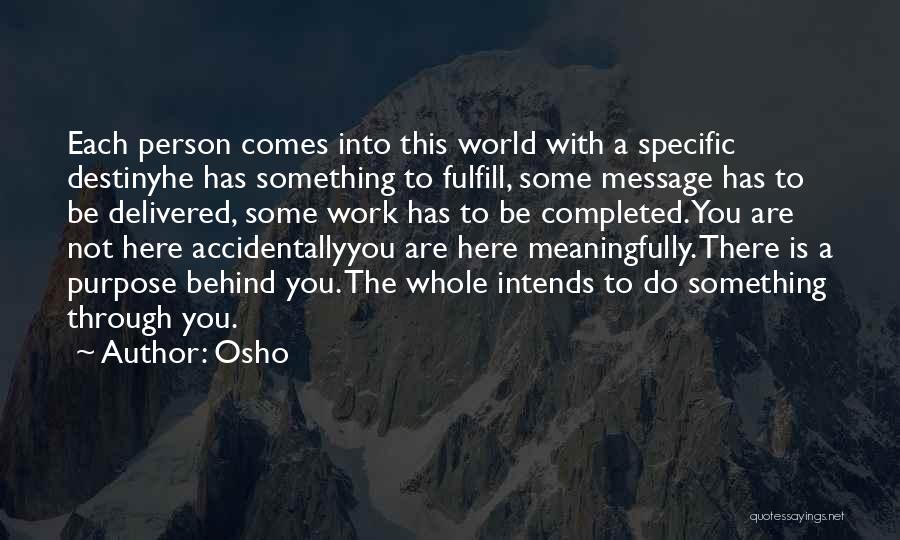 Osho Quotes: Each Person Comes Into This World With A Specific Destinyhe Has Something To Fulfill, Some Message Has To Be Delivered,