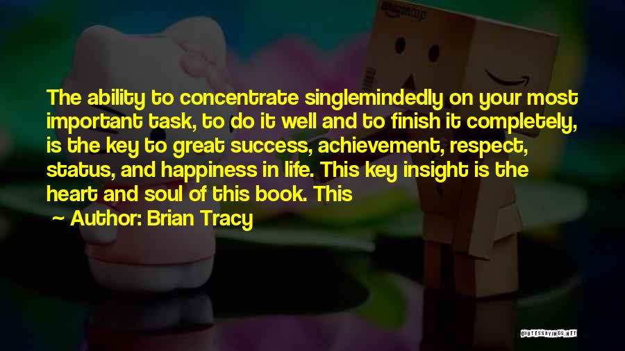 Brian Tracy Quotes: The Ability To Concentrate Singlemindedly On Your Most Important Task, To Do It Well And To Finish It Completely, Is