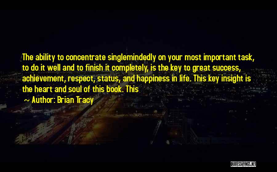 Brian Tracy Quotes: The Ability To Concentrate Singlemindedly On Your Most Important Task, To Do It Well And To Finish It Completely, Is