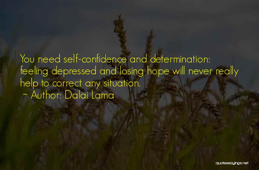 Dalai Lama Quotes: You Need Self-confidence And Determination: Feeling Depressed And Losing Hope Will Never Really Help To Correct Any Situation.