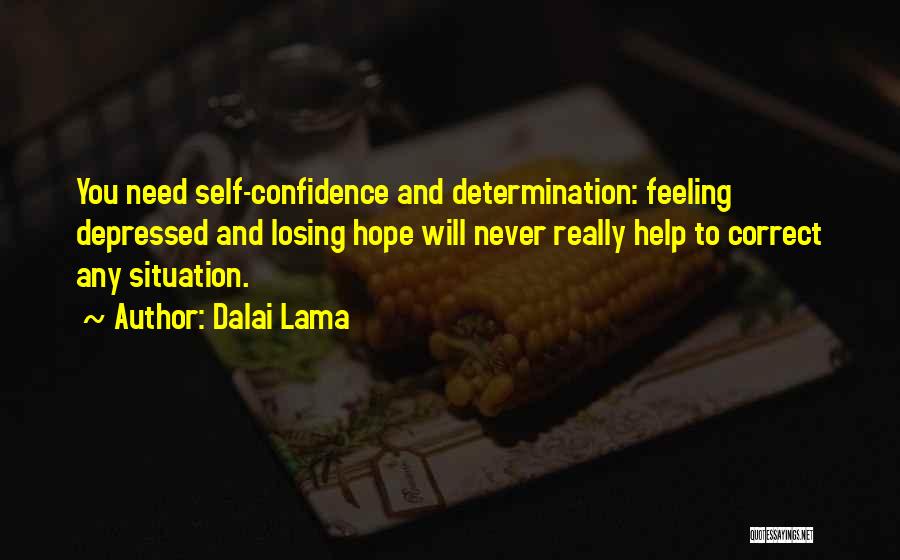 Dalai Lama Quotes: You Need Self-confidence And Determination: Feeling Depressed And Losing Hope Will Never Really Help To Correct Any Situation.