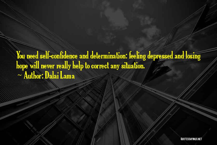 Dalai Lama Quotes: You Need Self-confidence And Determination: Feeling Depressed And Losing Hope Will Never Really Help To Correct Any Situation.