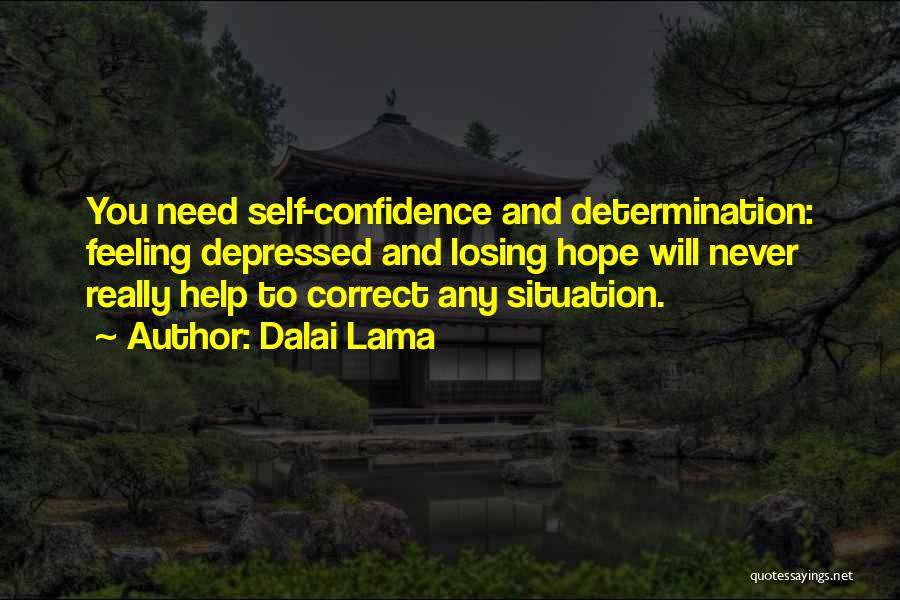 Dalai Lama Quotes: You Need Self-confidence And Determination: Feeling Depressed And Losing Hope Will Never Really Help To Correct Any Situation.