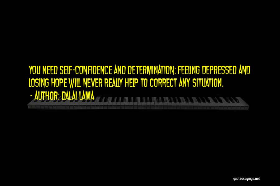 Dalai Lama Quotes: You Need Self-confidence And Determination: Feeling Depressed And Losing Hope Will Never Really Help To Correct Any Situation.