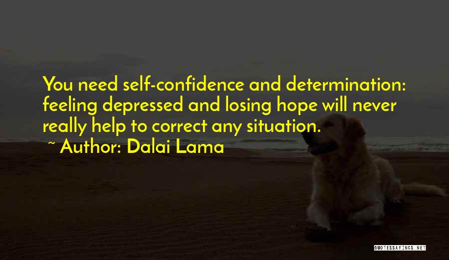 Dalai Lama Quotes: You Need Self-confidence And Determination: Feeling Depressed And Losing Hope Will Never Really Help To Correct Any Situation.