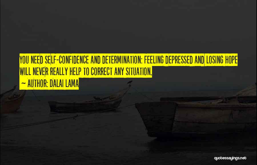 Dalai Lama Quotes: You Need Self-confidence And Determination: Feeling Depressed And Losing Hope Will Never Really Help To Correct Any Situation.