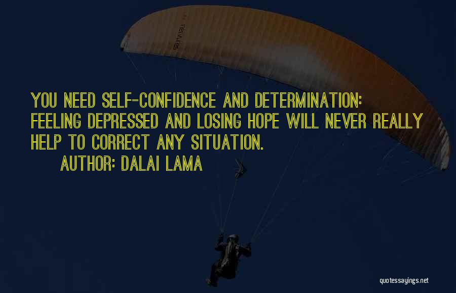 Dalai Lama Quotes: You Need Self-confidence And Determination: Feeling Depressed And Losing Hope Will Never Really Help To Correct Any Situation.