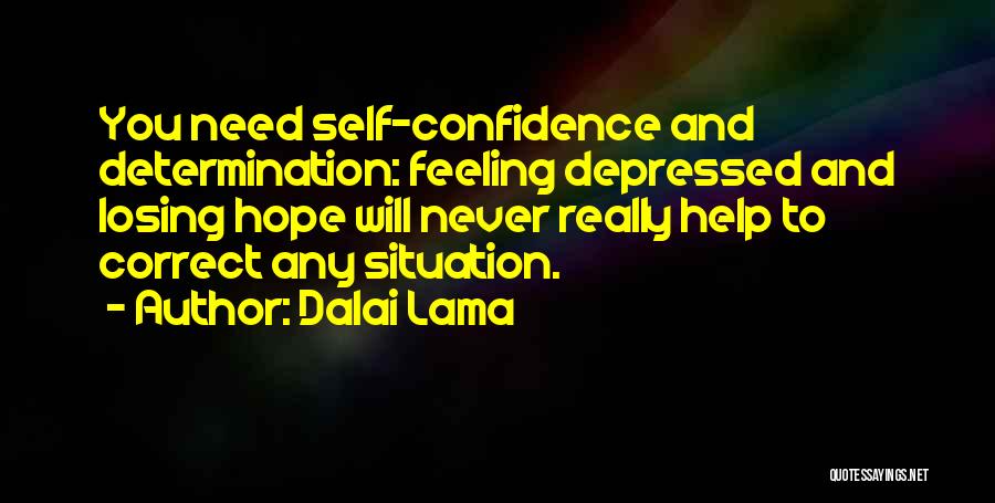 Dalai Lama Quotes: You Need Self-confidence And Determination: Feeling Depressed And Losing Hope Will Never Really Help To Correct Any Situation.