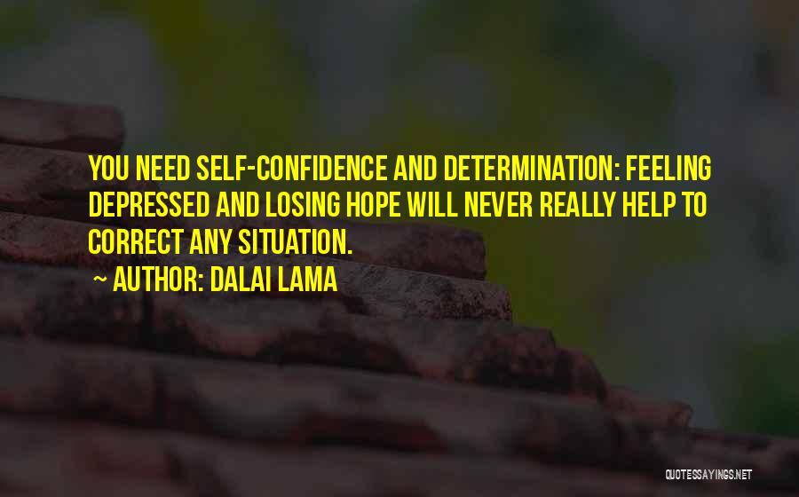 Dalai Lama Quotes: You Need Self-confidence And Determination: Feeling Depressed And Losing Hope Will Never Really Help To Correct Any Situation.