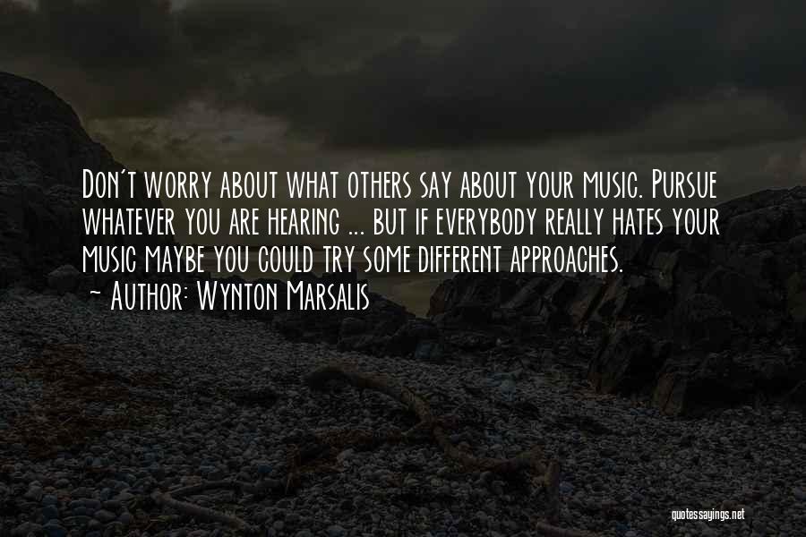 Wynton Marsalis Quotes: Don't Worry About What Others Say About Your Music. Pursue Whatever You Are Hearing ... But If Everybody Really Hates