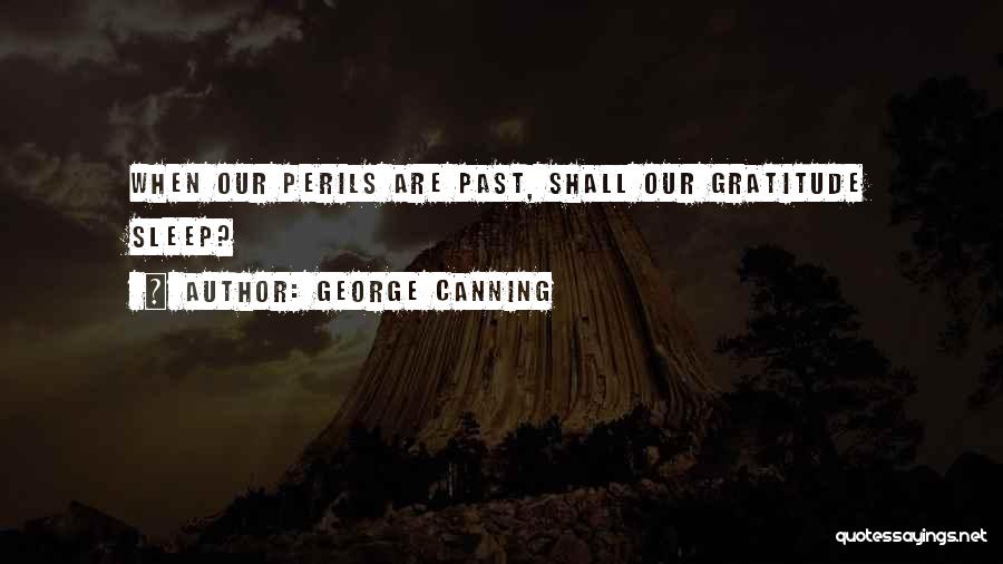 George Canning Quotes: When Our Perils Are Past, Shall Our Gratitude Sleep?