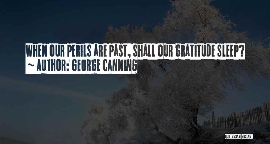 George Canning Quotes: When Our Perils Are Past, Shall Our Gratitude Sleep?
