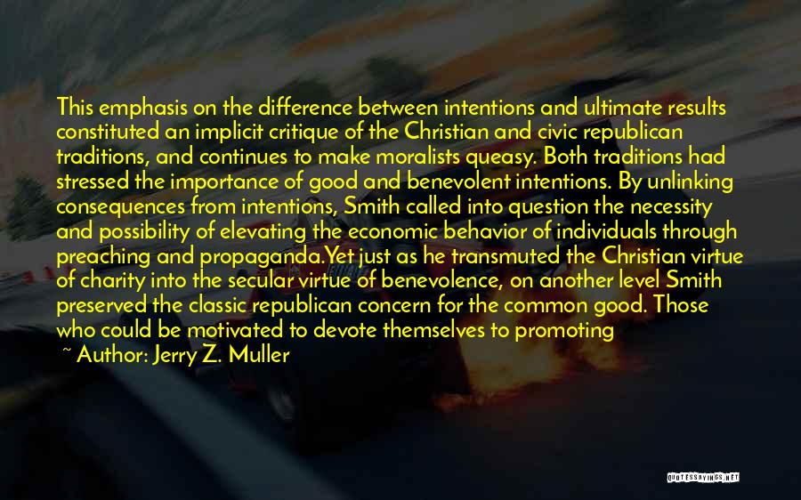 Jerry Z. Muller Quotes: This Emphasis On The Difference Between Intentions And Ultimate Results Constituted An Implicit Critique Of The Christian And Civic Republican