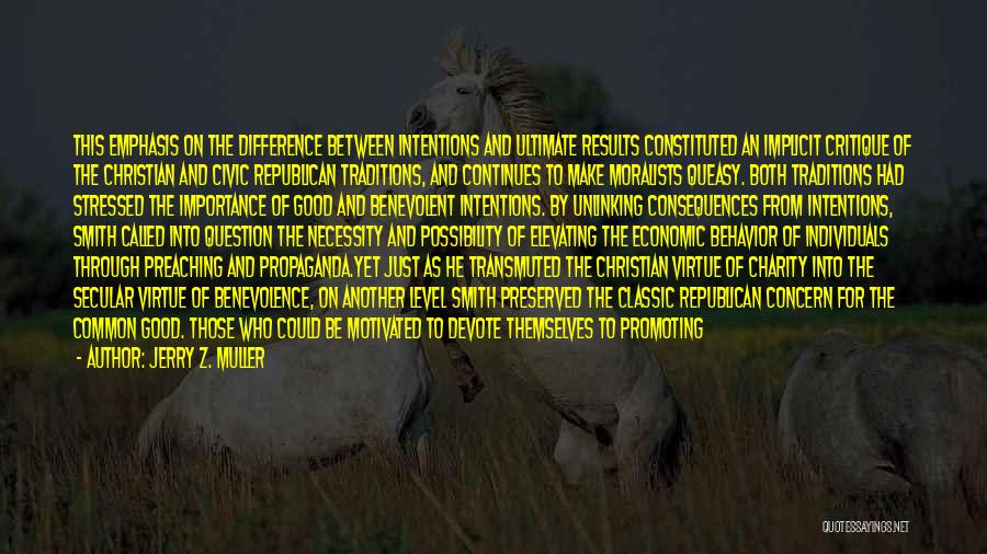 Jerry Z. Muller Quotes: This Emphasis On The Difference Between Intentions And Ultimate Results Constituted An Implicit Critique Of The Christian And Civic Republican