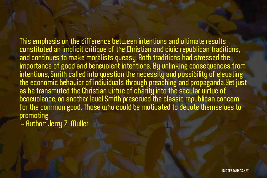 Jerry Z. Muller Quotes: This Emphasis On The Difference Between Intentions And Ultimate Results Constituted An Implicit Critique Of The Christian And Civic Republican