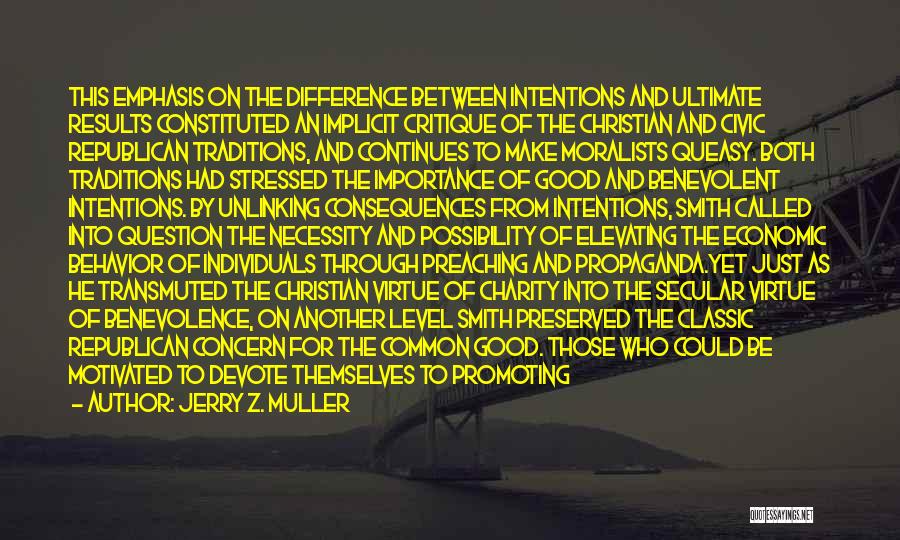 Jerry Z. Muller Quotes: This Emphasis On The Difference Between Intentions And Ultimate Results Constituted An Implicit Critique Of The Christian And Civic Republican