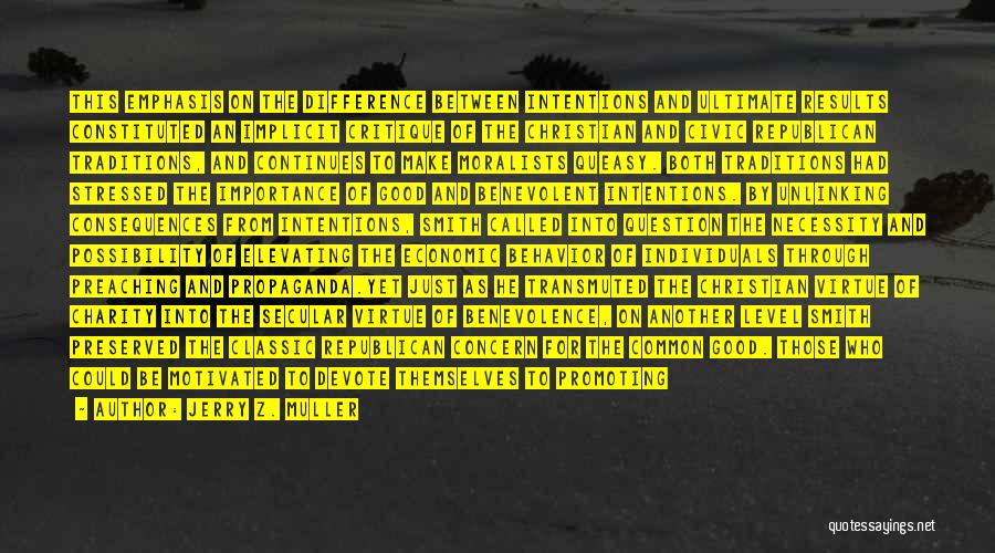 Jerry Z. Muller Quotes: This Emphasis On The Difference Between Intentions And Ultimate Results Constituted An Implicit Critique Of The Christian And Civic Republican