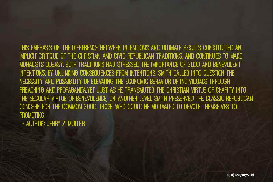 Jerry Z. Muller Quotes: This Emphasis On The Difference Between Intentions And Ultimate Results Constituted An Implicit Critique Of The Christian And Civic Republican