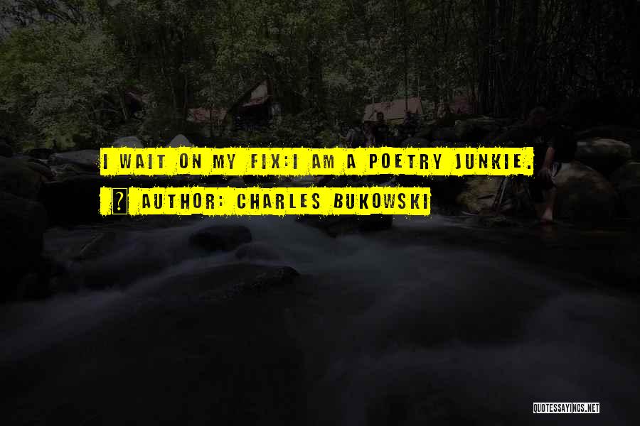 Charles Bukowski Quotes: I Wait On My Fix:i Am A Poetry Junkie.