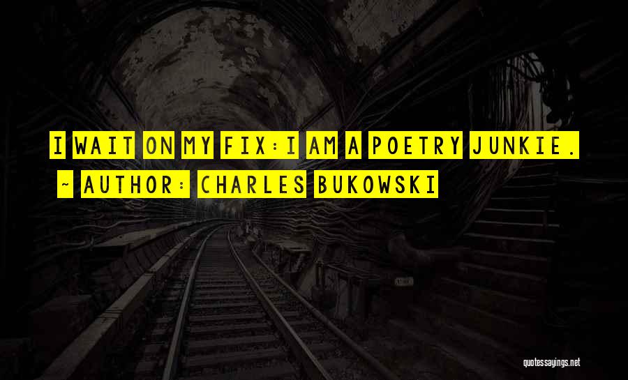Charles Bukowski Quotes: I Wait On My Fix:i Am A Poetry Junkie.