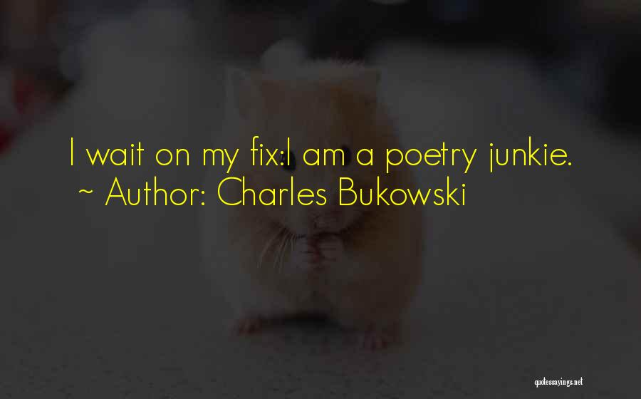 Charles Bukowski Quotes: I Wait On My Fix:i Am A Poetry Junkie.