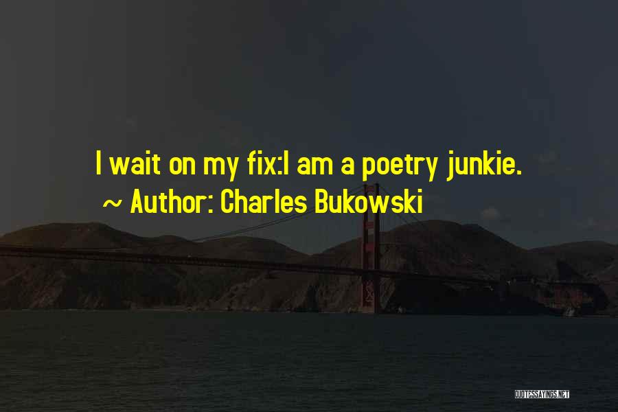 Charles Bukowski Quotes: I Wait On My Fix:i Am A Poetry Junkie.