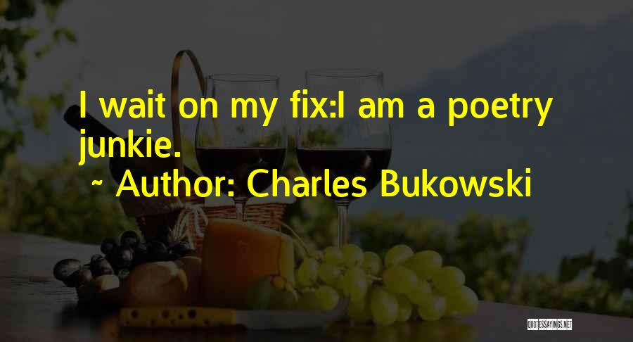 Charles Bukowski Quotes: I Wait On My Fix:i Am A Poetry Junkie.