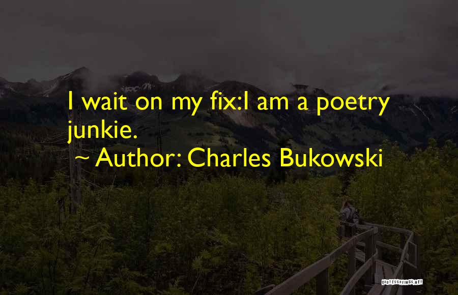 Charles Bukowski Quotes: I Wait On My Fix:i Am A Poetry Junkie.
