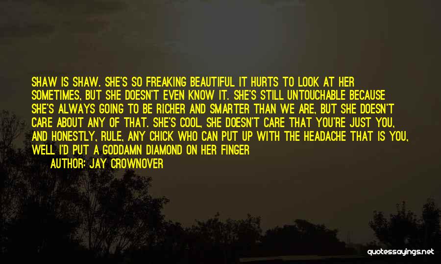 Jay Crownover Quotes: Shaw Is Shaw. She's So Freaking Beautiful It Hurts To Look At Her Sometimes, But She Doesn't Even Know It.