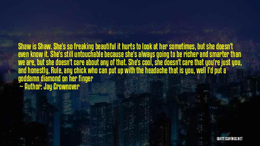 Jay Crownover Quotes: Shaw Is Shaw. She's So Freaking Beautiful It Hurts To Look At Her Sometimes, But She Doesn't Even Know It.