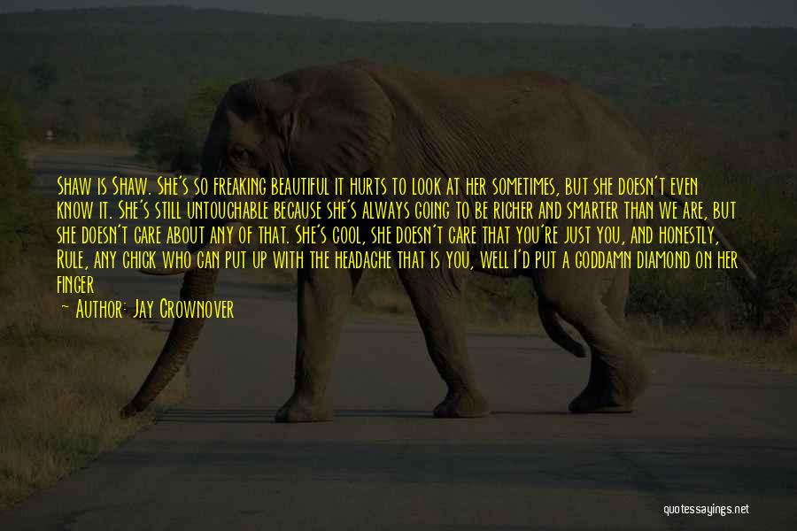 Jay Crownover Quotes: Shaw Is Shaw. She's So Freaking Beautiful It Hurts To Look At Her Sometimes, But She Doesn't Even Know It.