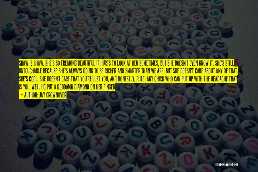 Jay Crownover Quotes: Shaw Is Shaw. She's So Freaking Beautiful It Hurts To Look At Her Sometimes, But She Doesn't Even Know It.