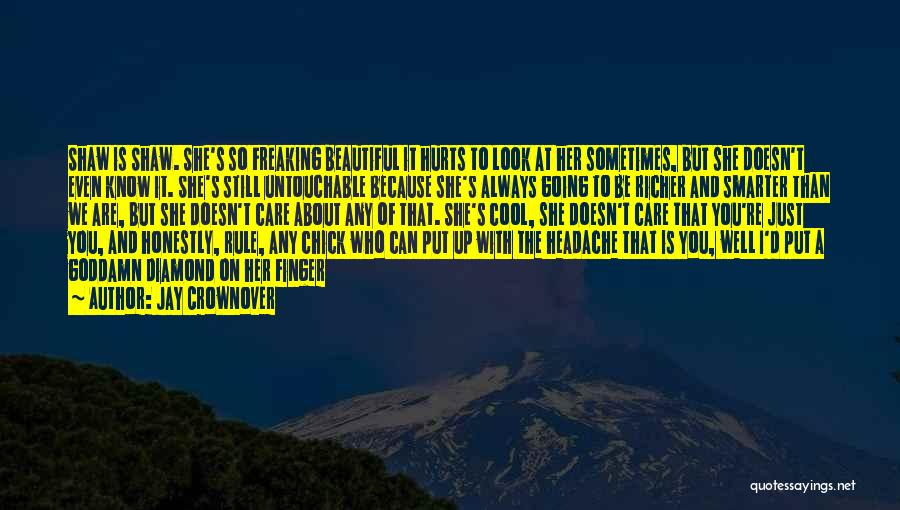 Jay Crownover Quotes: Shaw Is Shaw. She's So Freaking Beautiful It Hurts To Look At Her Sometimes, But She Doesn't Even Know It.