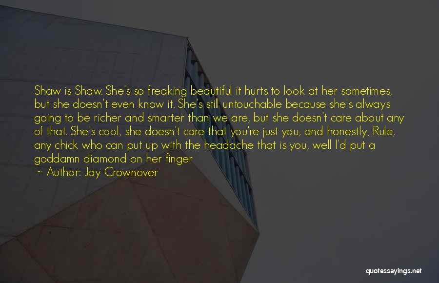 Jay Crownover Quotes: Shaw Is Shaw. She's So Freaking Beautiful It Hurts To Look At Her Sometimes, But She Doesn't Even Know It.