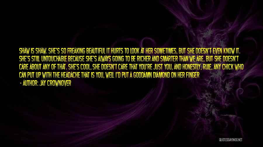 Jay Crownover Quotes: Shaw Is Shaw. She's So Freaking Beautiful It Hurts To Look At Her Sometimes, But She Doesn't Even Know It.