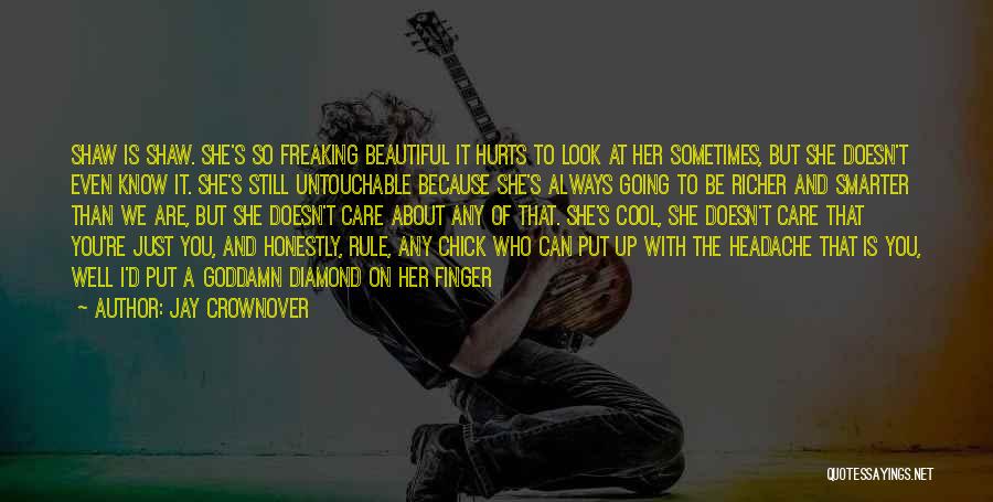 Jay Crownover Quotes: Shaw Is Shaw. She's So Freaking Beautiful It Hurts To Look At Her Sometimes, But She Doesn't Even Know It.