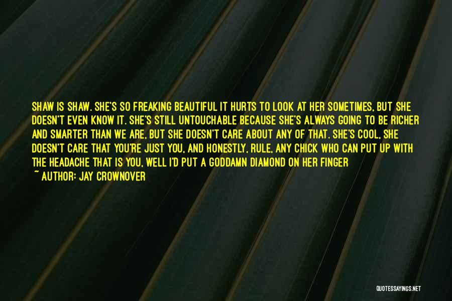 Jay Crownover Quotes: Shaw Is Shaw. She's So Freaking Beautiful It Hurts To Look At Her Sometimes, But She Doesn't Even Know It.