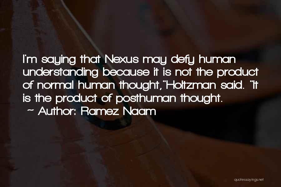 Ramez Naam Quotes: I'm Saying That Nexus May Defy Human Understanding Because It Is Not The Product Of Normal Human Thought,holtzman Said. It
