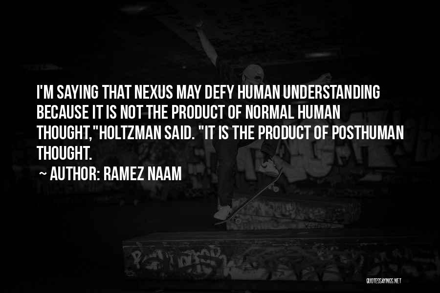 Ramez Naam Quotes: I'm Saying That Nexus May Defy Human Understanding Because It Is Not The Product Of Normal Human Thought,holtzman Said. It