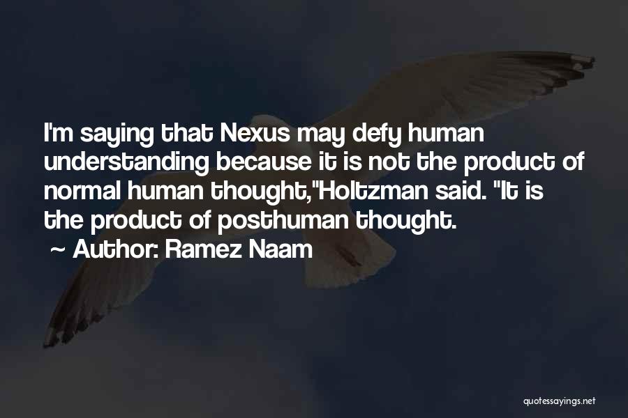 Ramez Naam Quotes: I'm Saying That Nexus May Defy Human Understanding Because It Is Not The Product Of Normal Human Thought,holtzman Said. It