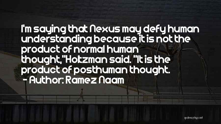 Ramez Naam Quotes: I'm Saying That Nexus May Defy Human Understanding Because It Is Not The Product Of Normal Human Thought,holtzman Said. It