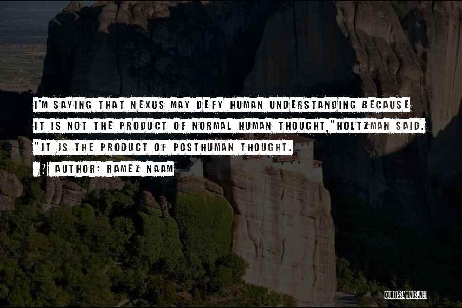 Ramez Naam Quotes: I'm Saying That Nexus May Defy Human Understanding Because It Is Not The Product Of Normal Human Thought,holtzman Said. It