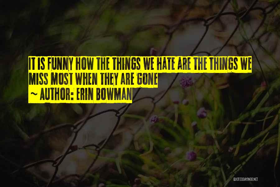 Erin Bowman Quotes: It Is Funny How The Things We Hate Are The Things We Miss Most When They Are Gone