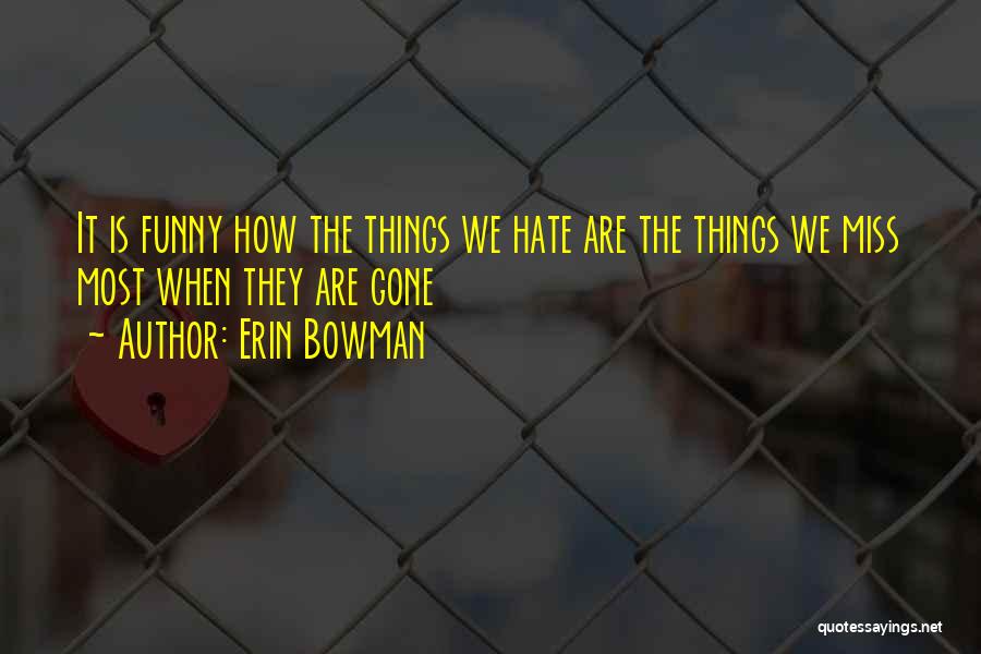 Erin Bowman Quotes: It Is Funny How The Things We Hate Are The Things We Miss Most When They Are Gone