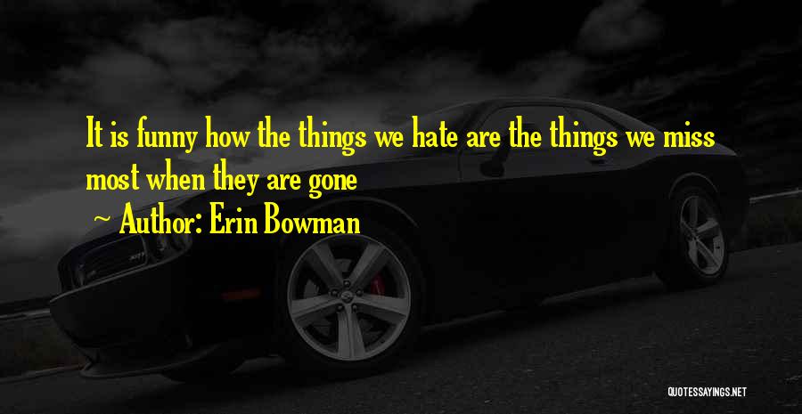 Erin Bowman Quotes: It Is Funny How The Things We Hate Are The Things We Miss Most When They Are Gone