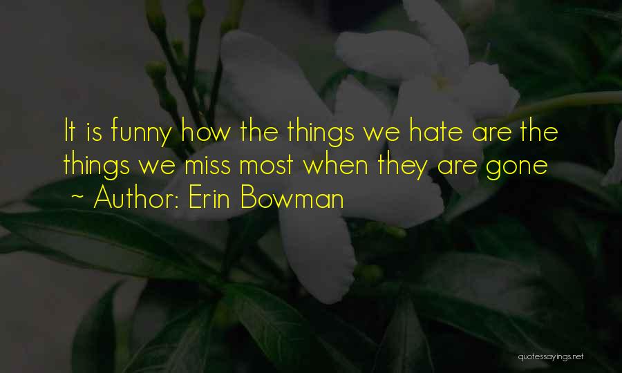 Erin Bowman Quotes: It Is Funny How The Things We Hate Are The Things We Miss Most When They Are Gone