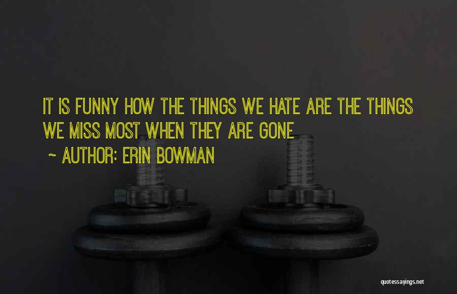 Erin Bowman Quotes: It Is Funny How The Things We Hate Are The Things We Miss Most When They Are Gone