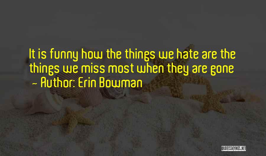 Erin Bowman Quotes: It Is Funny How The Things We Hate Are The Things We Miss Most When They Are Gone